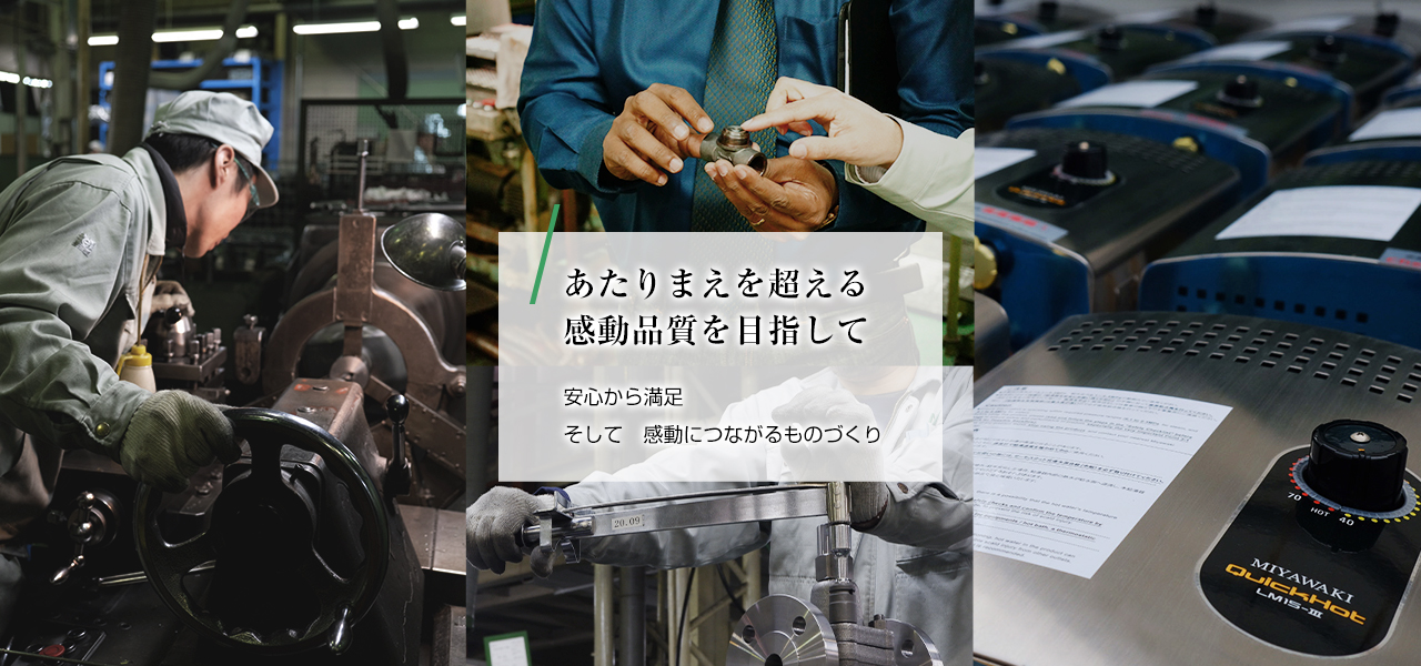 あたりまえを超える感動品質を目指して 安心から満足そして感動につながるものづくり